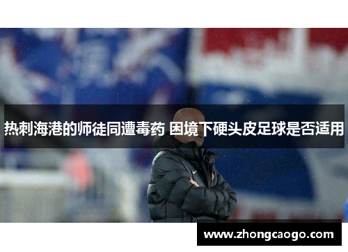 热刺海港的师徒同遭毒药 困境下硬头皮足球是否适用