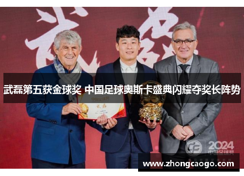 武磊第五获金球奖 中国足球奥斯卡盛典闪耀夺奖长阵势